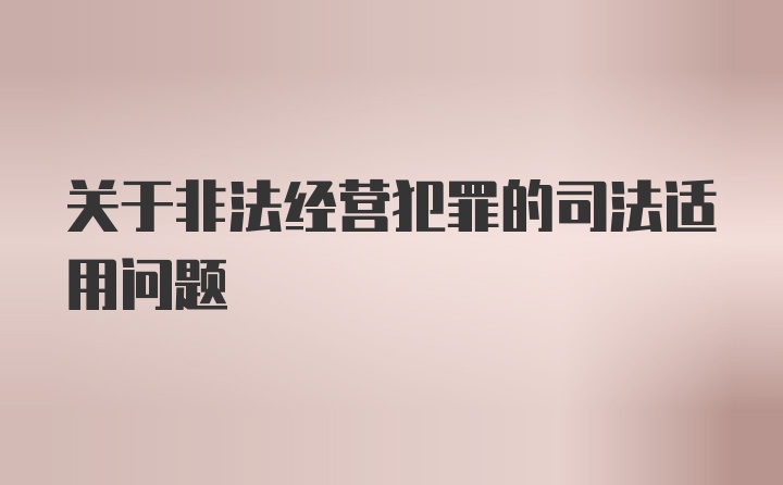 关于非法经营犯罪的司法适用问题