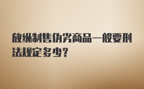 放纵制售伪劣商品一般要刑法规定多少?