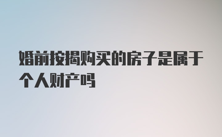 婚前按揭购买的房子是属于个人财产吗