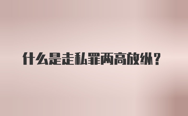 什么是走私罪两高放纵？