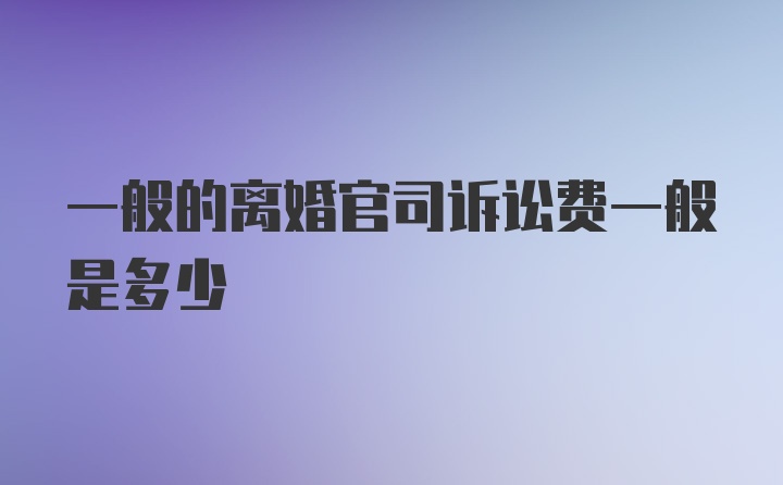 一般的离婚官司诉讼费一般是多少