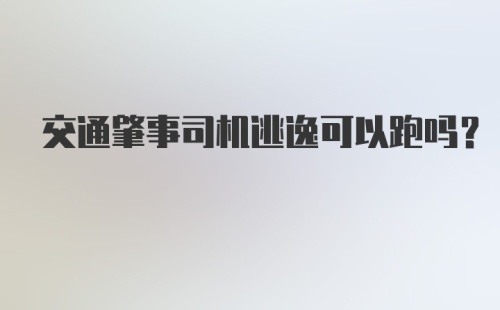 交通肇事司机逃逸可以跑吗？