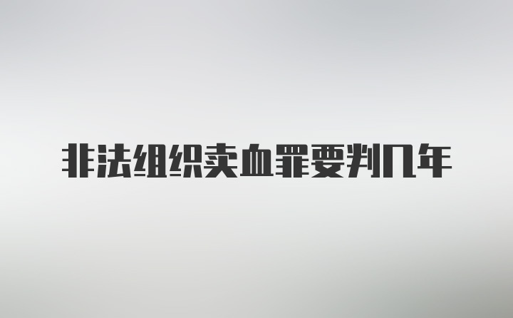 非法组织卖血罪要判几年