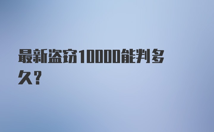 最新盗窃10000能判多久？