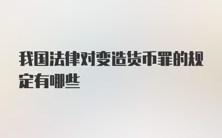 我国法律对变造货币罪的规定有哪些