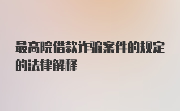 最高院借款诈骗案件的规定的法律解释