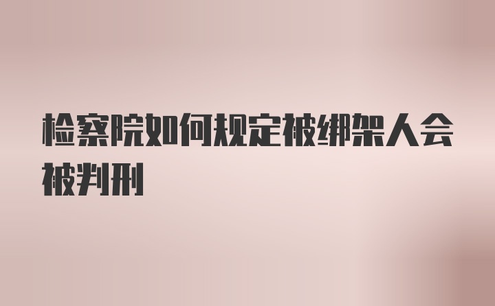 检察院如何规定被绑架人会被判刑