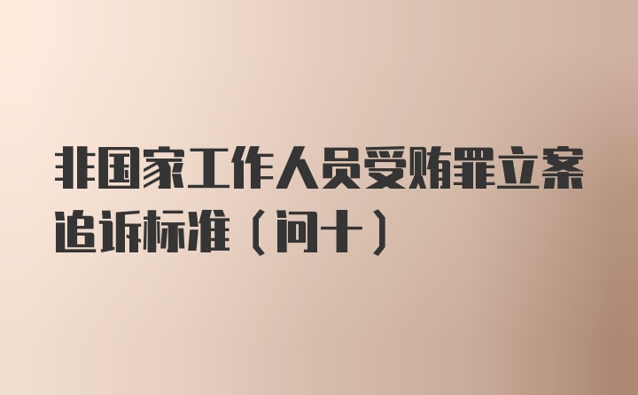 非国家工作人员受贿罪立案追诉标准(问十)