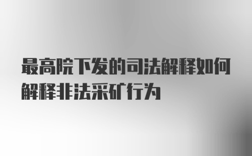 最高院下发的司法解释如何解释非法采矿行为