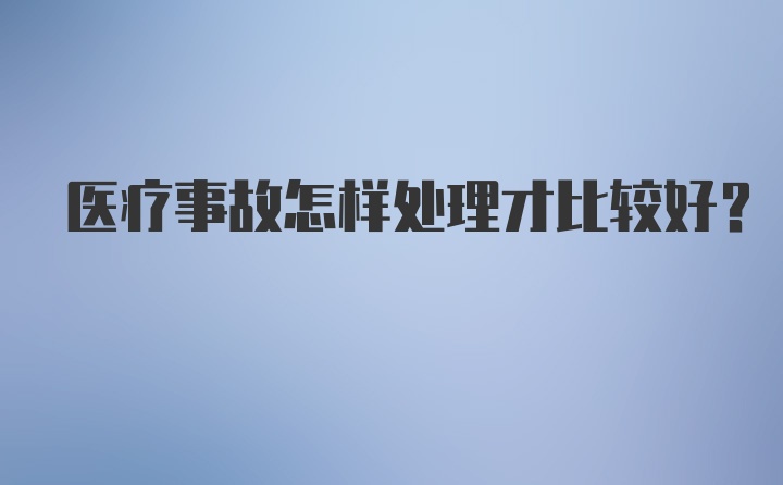 医疗事故怎样处理才比较好？