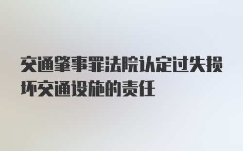 交通肇事罪法院认定过失损坏交通设施的责任