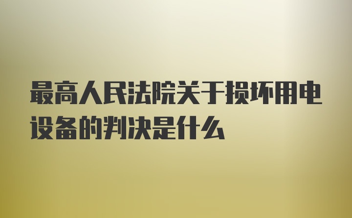 最高人民法院关于损坏用电设备的判决是什么