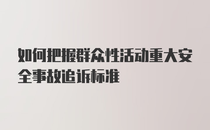 如何把握群众性活动重大安全事故追诉标准