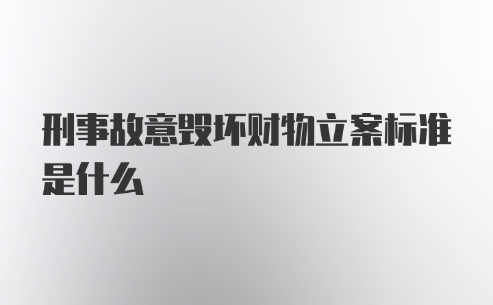 刑事故意毁坏财物立案标准是什么