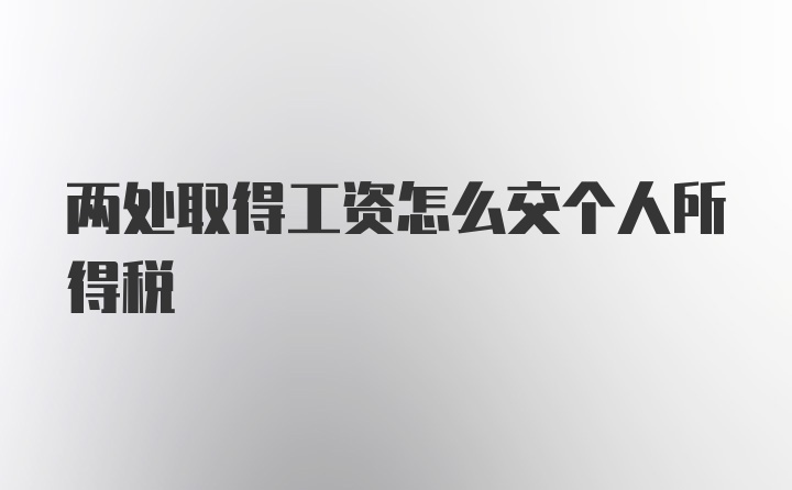 两处取得工资怎么交个人所得税