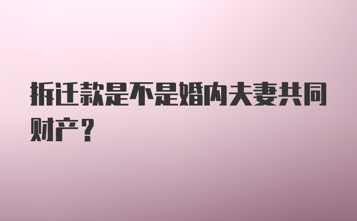 拆迁款是不是婚内夫妻共同财产？