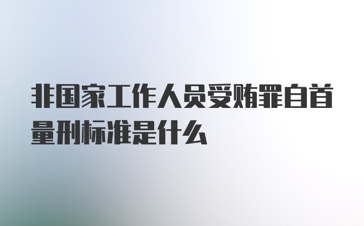 非国家工作人员受贿罪自首量刑标准是什么