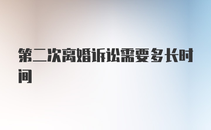 第二次离婚诉讼需要多长时间