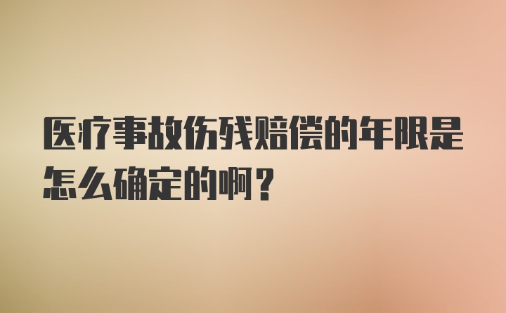 医疗事故伤残赔偿的年限是怎么确定的啊？