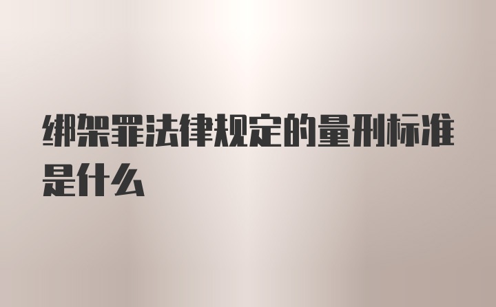 绑架罪法律规定的量刑标准是什么