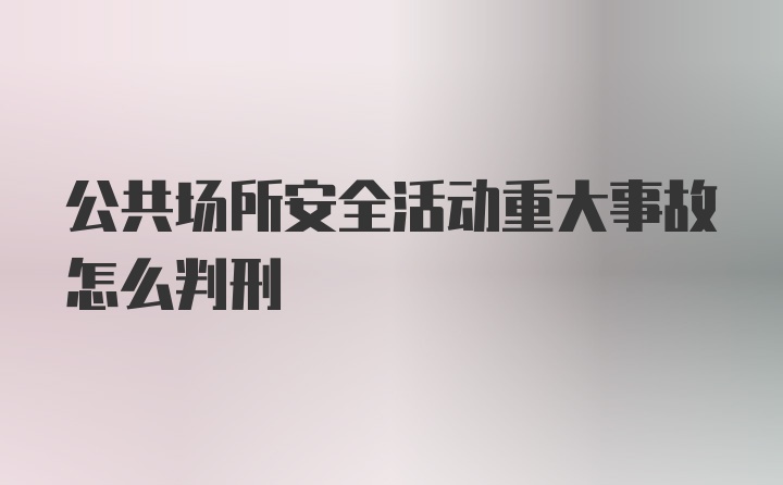 公共场所安全活动重大事故怎么判刑