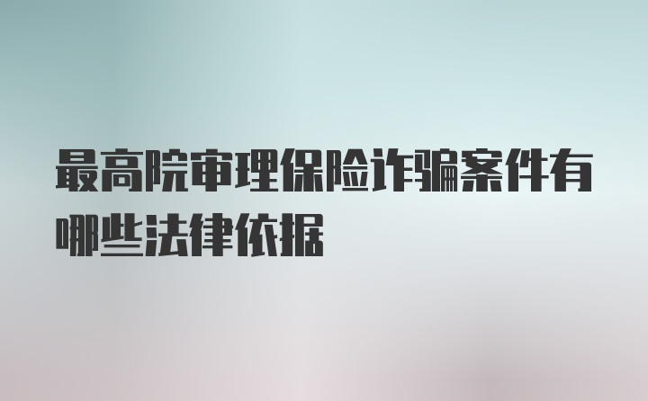 最高院审理保险诈骗案件有哪些法律依据