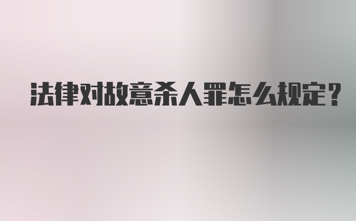 法律对故意杀人罪怎么规定？