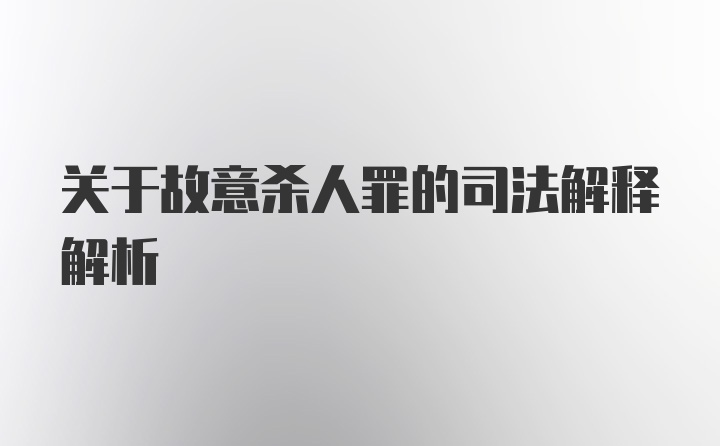 关于故意杀人罪的司法解释解析