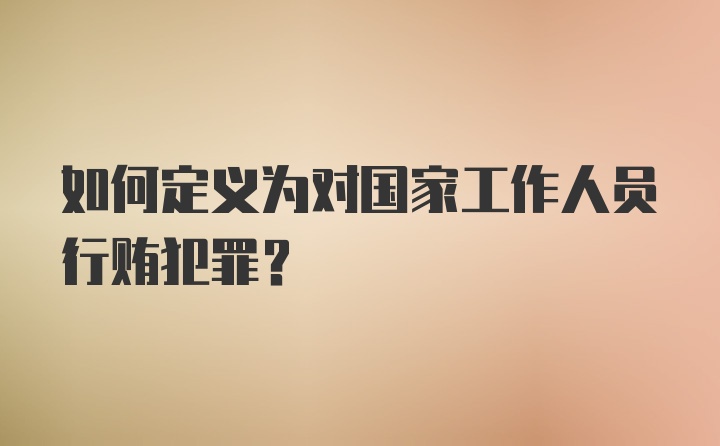 如何定义为对国家工作人员行贿犯罪?