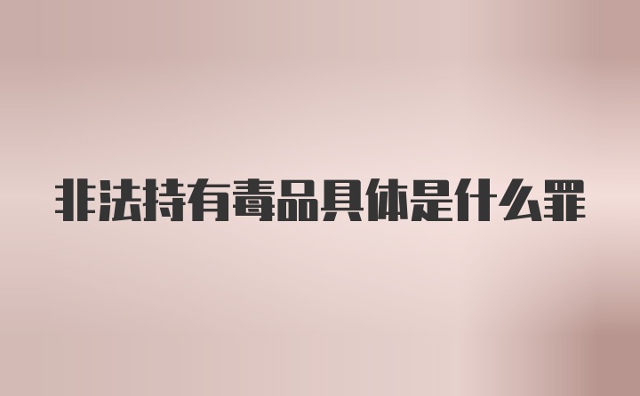 非法持有毒品具体是什么罪