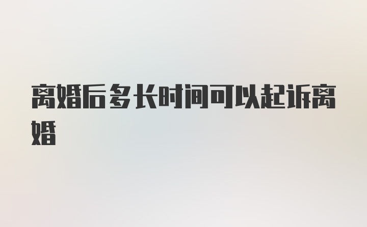 离婚后多长时间可以起诉离婚