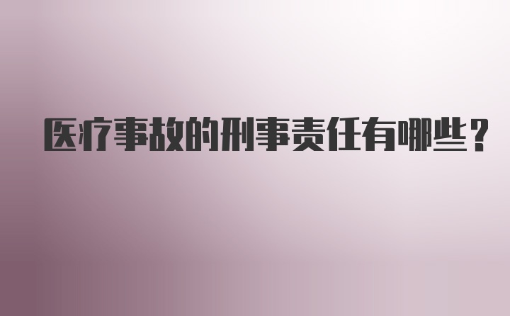 医疗事故的刑事责任有哪些？