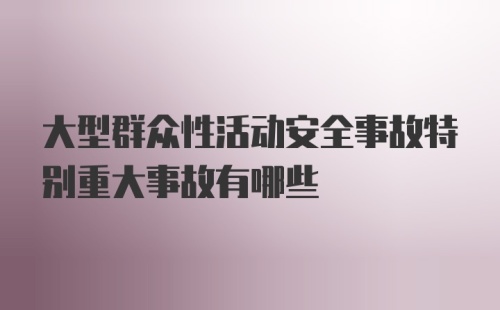 大型群众性活动安全事故特别重大事故有哪些