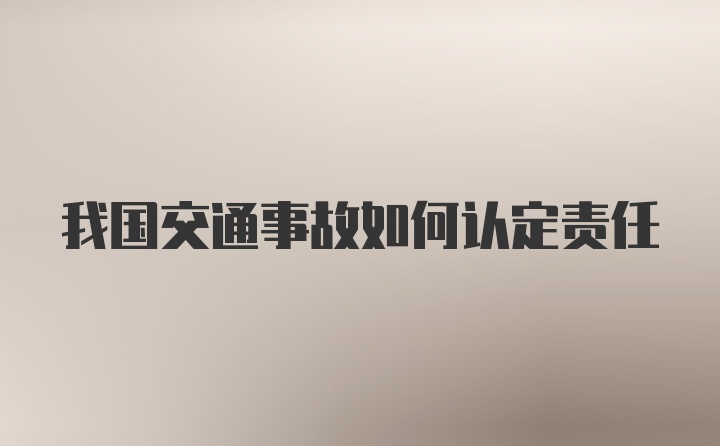 我国交通事故如何认定责任