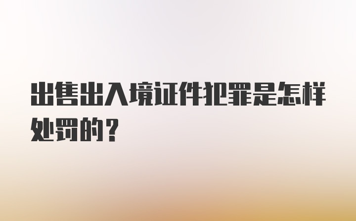 出售出入境证件犯罪是怎样处罚的？