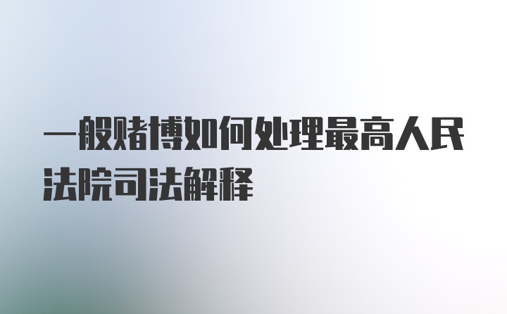 一般赌博如何处理最高人民法院司法解释