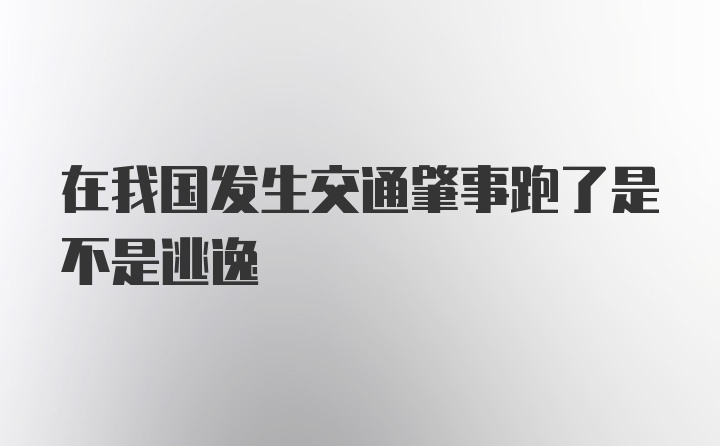 在我国发生交通肇事跑了是不是逃逸