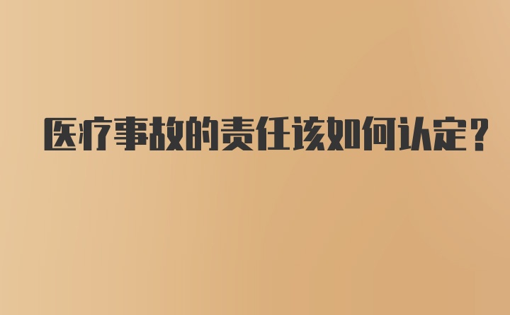 医疗事故的责任该如何认定？