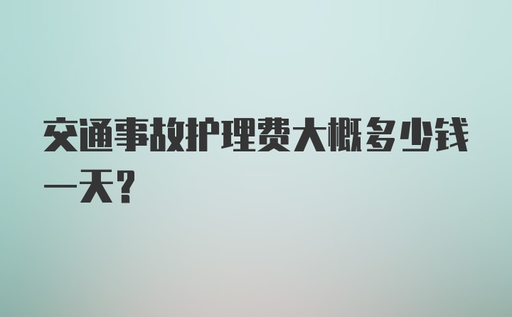 交通事故护理费大概多少钱一天？