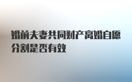 婚前夫妻共同财产离婚自愿分割是否有效