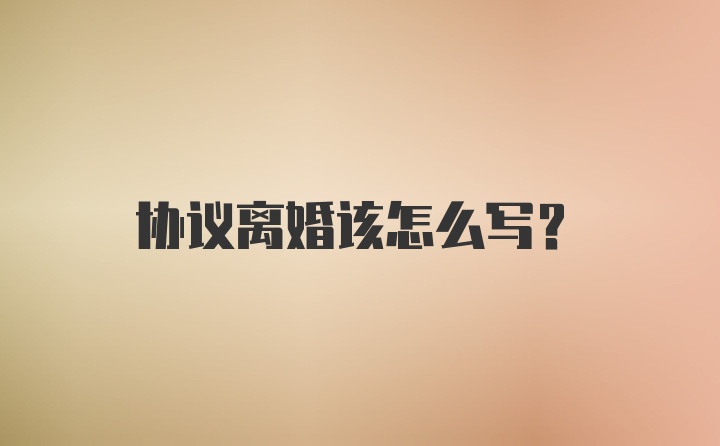 协议离婚该怎么写？