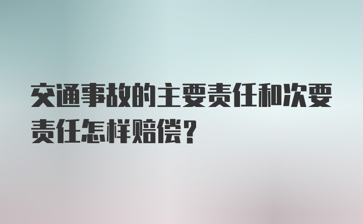 交通事故的主要责任和次要责任怎样赔偿？