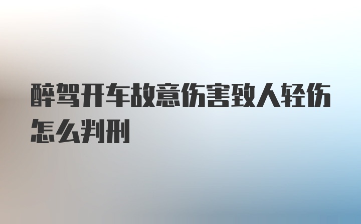 醉驾开车故意伤害致人轻伤怎么判刑