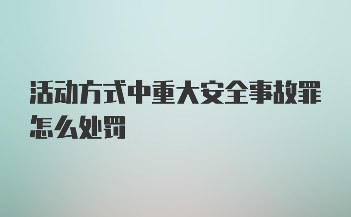 活动方式中重大安全事故罪怎么处罚