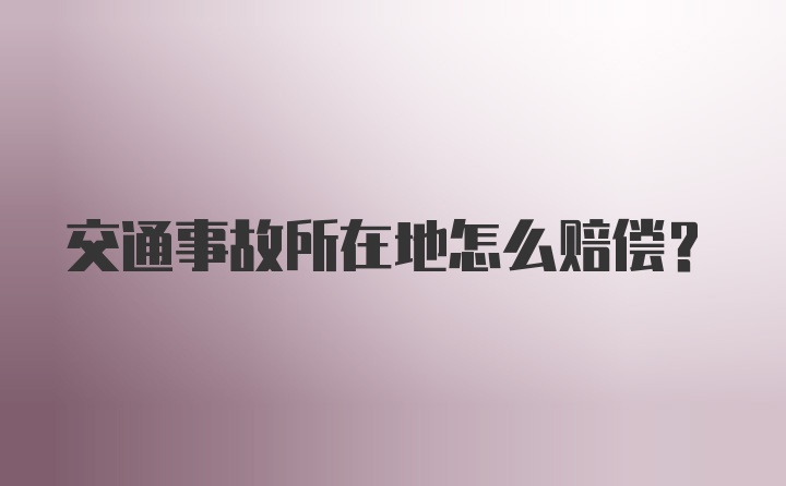 交通事故所在地怎么赔偿？