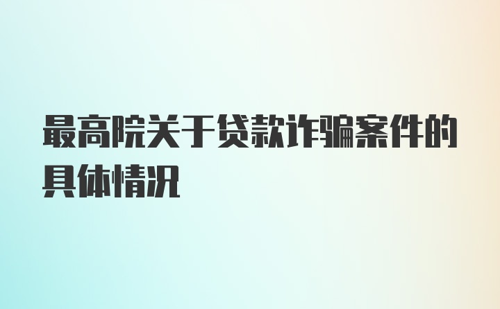 最高院关于贷款诈骗案件的具体情况