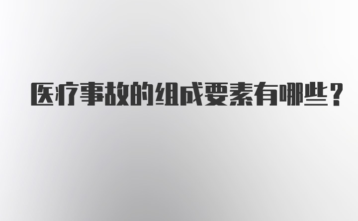 医疗事故的组成要素有哪些？