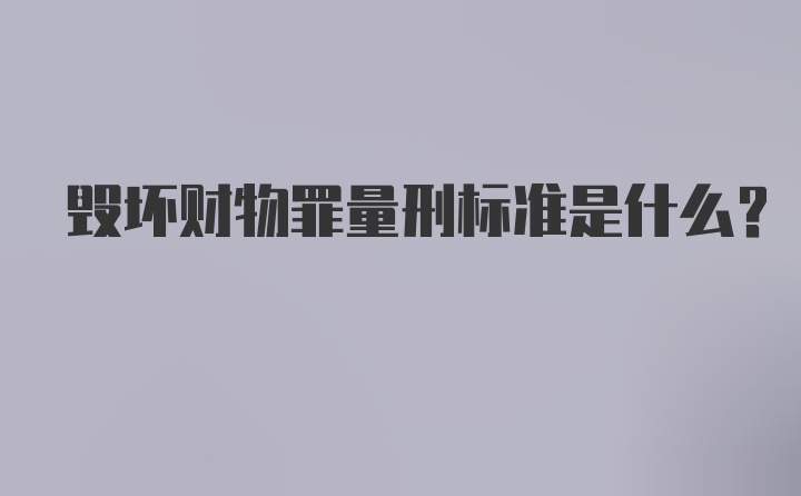 毁坏财物罪量刑标准是什么？