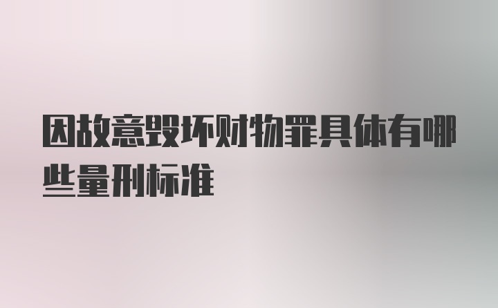 因故意毁坏财物罪具体有哪些量刑标准