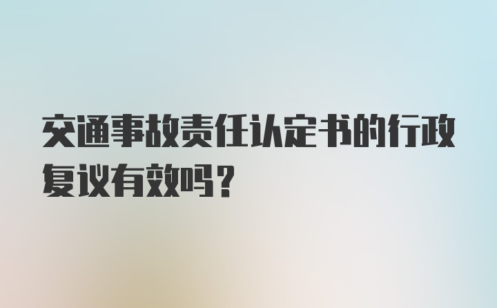 交通事故责任认定书的行政复议有效吗？